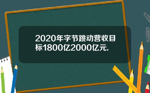 2020年字节跳动营收目标1800亿2000亿元.