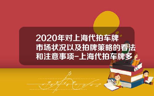 2020年对上海代拍车牌市场状况以及拍牌策略的看法和注意事项-上海代拍车牌多少钱【新闻】