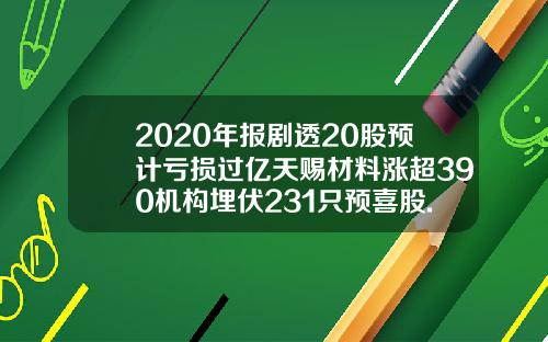2020年报剧透20股预计亏损过亿天赐材料涨超390机构埋伏231只预喜股.