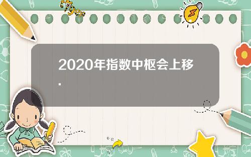 2020年指数中枢会上移.