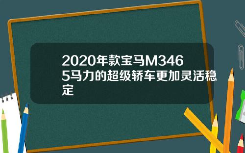 2020年款宝马M3465马力的超级轿车更加灵活稳定