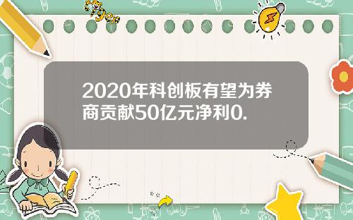 2020年科创板有望为券商贡献50亿元净利0.