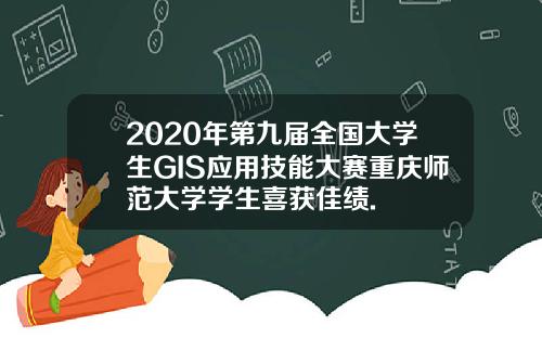 2020年第九届全国大学生GIS应用技能大赛重庆师范大学学生喜获佳绩.