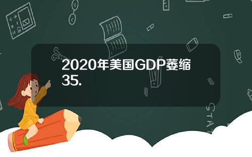 2020年美国GDP萎缩35.