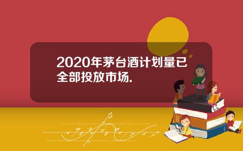 2020年茅台酒计划量已全部投放市场.