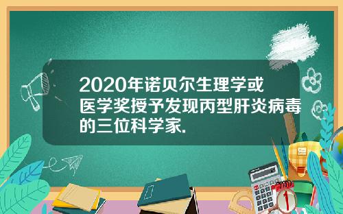 2020年诺贝尔生理学或医学奖授予发现丙型肝炎病毒的三位科学家.