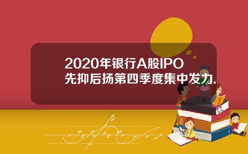 2020年银行A股IPO先抑后扬第四季度集中发力.