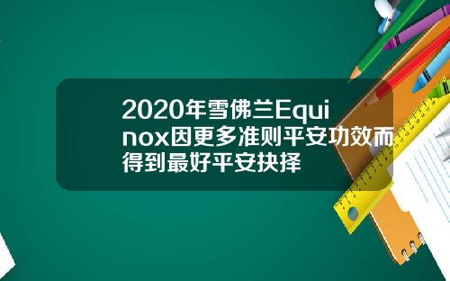 2020年雪佛兰Equinox因更多准则平安功效而得到最好平安抉择