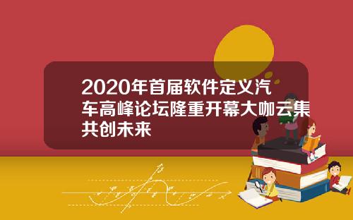 2020年首届软件定义汽车高峰论坛隆重开幕大咖云集共创未来