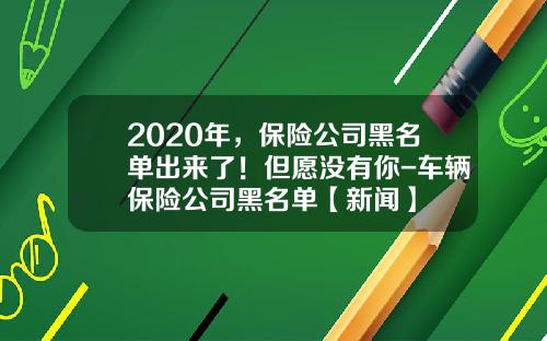 2020年，保险公司黑名单出来了！但愿没有你-车辆保险公司黑名单【新闻】