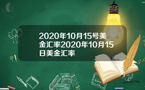 2020年10月15号美金汇率2020年10月15日美金汇率