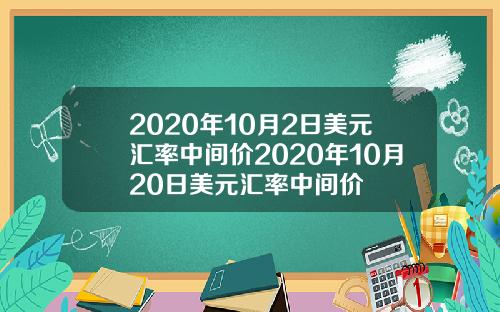 2020年10月2日美元汇率中间价2020年10月20日美元汇率中间价