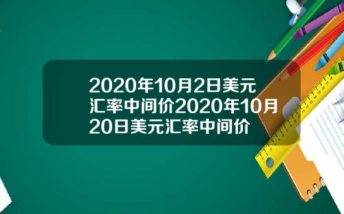 2020年10月2日美元汇率中间价2020年10月20日美元汇率中间价