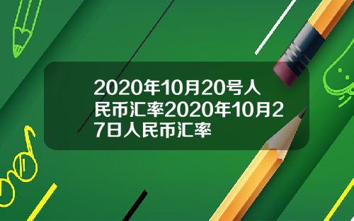 2020年10月20号人民币汇率2020年10月27日人民币汇率