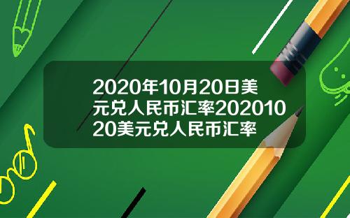 2020年10月20日美元兑人民币汇率20201020美元兑人民币汇率
