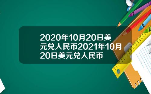 2020年10月20日美元兑人民币2021年10月20日美元兑人民币