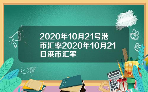 2020年10月21号港币汇率2020年10月21日港币汇率