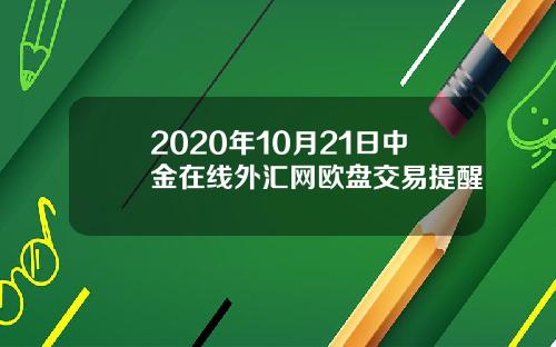 2020年10月21日中金在线外汇网欧盘交易提醒