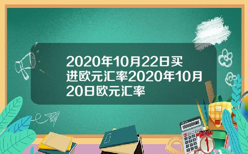 2020年10月22日买进欧元汇率2020年10月20日欧元汇率