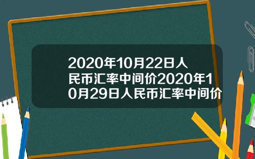 2020年10月22日人民币汇率中间价2020年10月29日人民币汇率中间价