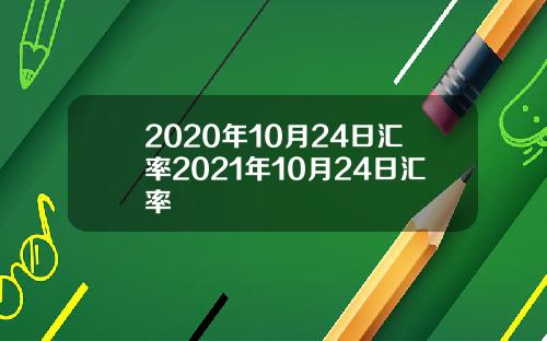 2020年10月24日汇率2021年10月24日汇率