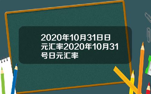 2020年10月31日日元汇率2020年10月31号日元汇率