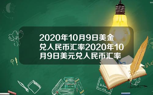 2020年10月9日美金兑人民币汇率2020年10月9日美元兑人民币汇率