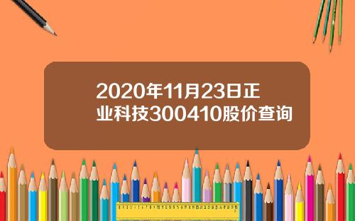 2020年11月23日正业科技300410股价查询