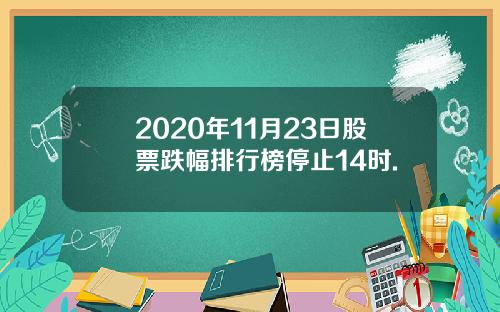 2020年11月23日股票跌幅排行榜停止14时.