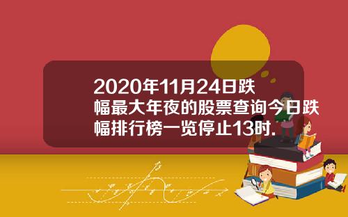 2020年11月24日跌幅最大年夜的股票查询今日跌幅排行榜一览停止13时.