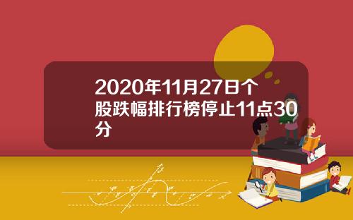 2020年11月27日个股跌幅排行榜停止11点30分