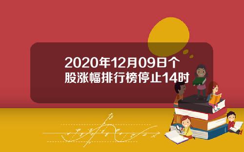 2020年12月09日个股涨幅排行榜停止14时
