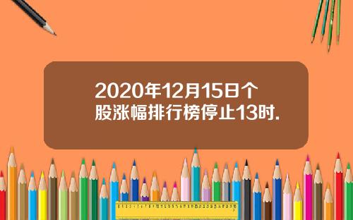 2020年12月15日个股涨幅排行榜停止13时.