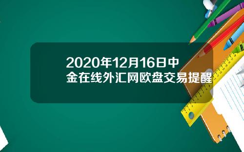 2020年12月16日中金在线外汇网欧盘交易提醒
