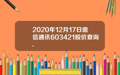 2020年12月17日鼎信通讯603421股价查询.