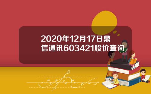 2020年12月17日鼎信通讯603421股价查询