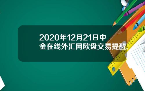 2020年12月21日中金在线外汇网欧盘交易提醒.