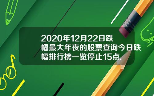 2020年12月22日跌幅最大年夜的股票查询今日跌幅排行榜一览停止15点.