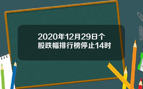 2020年12月29日个股跌幅排行榜停止14时