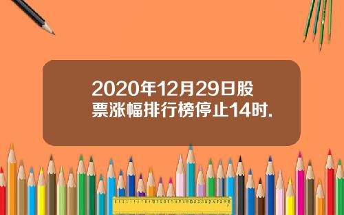 2020年12月29日股票涨幅排行榜停止14时.