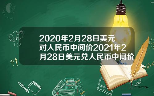 2020年2月28日美元对人民币中间价2021年2月28日美元兑人民币中间价
