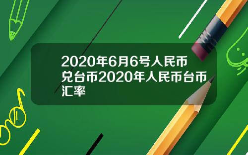 2020年6月6号人民币兑台币2020年人民币台币汇率