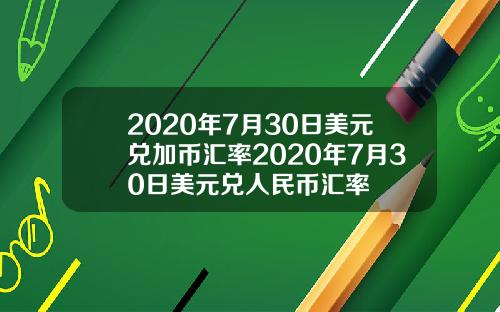 2020年7月30日美元兑加币汇率2020年7月30日美元兑人民币汇率