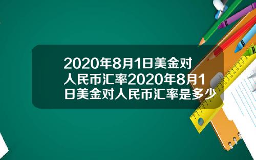 2020年8月1日美金对人民币汇率2020年8月1日美金对人民币汇率是多少