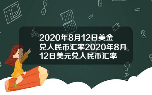 2020年8月12日美金兑人民币汇率2020年8月12日美元兑人民币汇率