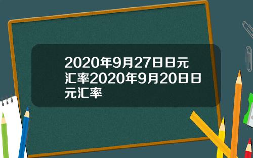 2020年9月27日日元汇率2020年9月20日日元汇率