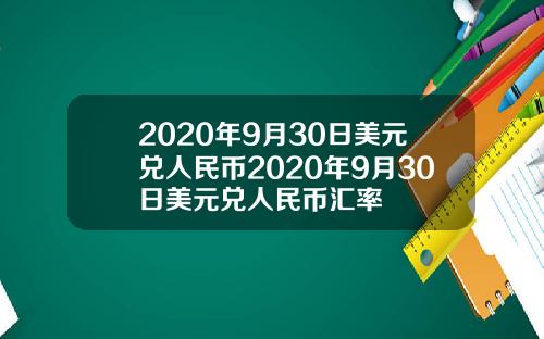 2020年9月30日美元兑人民币2020年9月30日美元兑人民币汇率