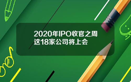 2020年IPO收官之周这18家公司将上会