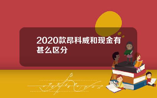 2020款昂科威和现金有甚么区分