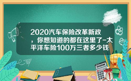 2020汽车保险改革新政，你想知道的都在这里了-太平洋车险100万三者多少钱【新闻】